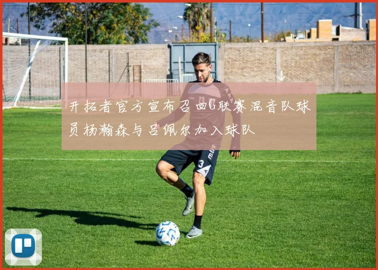 开拓者官方宣布召回G联赛混音队球员杨瀚森与吕佩尔加入球队