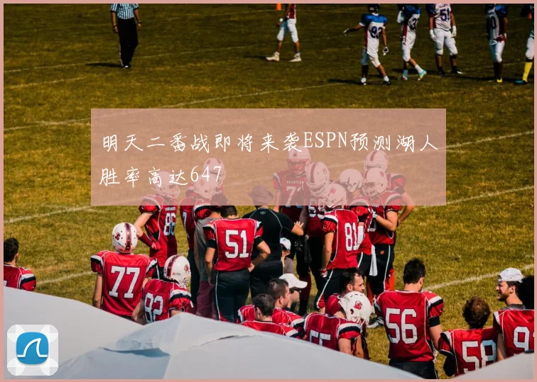 明天二番战即将来袭ESPN预测湖人胜率高达647