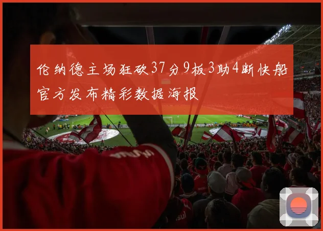 伦纳德主场狂砍37分9板3助4断快船官方发布精彩数据海报