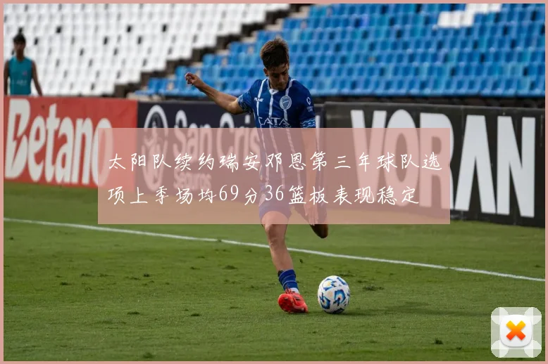 太阳队续约瑞安邓恩第三年球队选项上季场均69分36篮板表现稳定