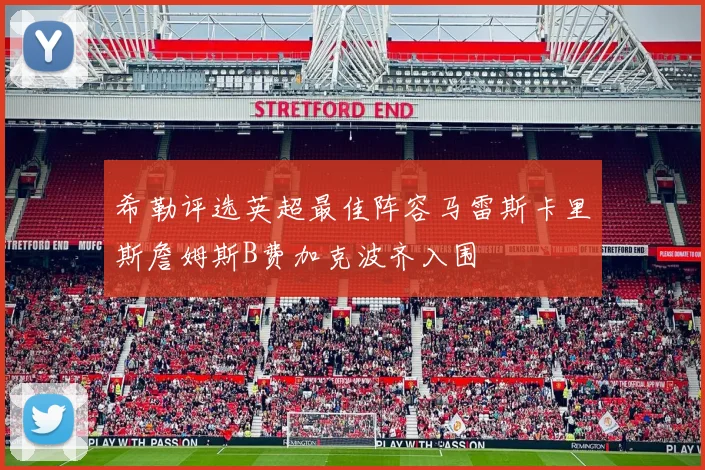 希勒评选英超最佳阵容马雷斯卡里斯詹姆斯B费加克波齐入围