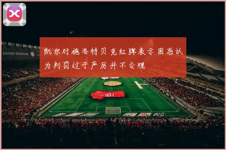 凯尔对施洛特贝克红牌表示困惑认为判罚过于严厉并不合理